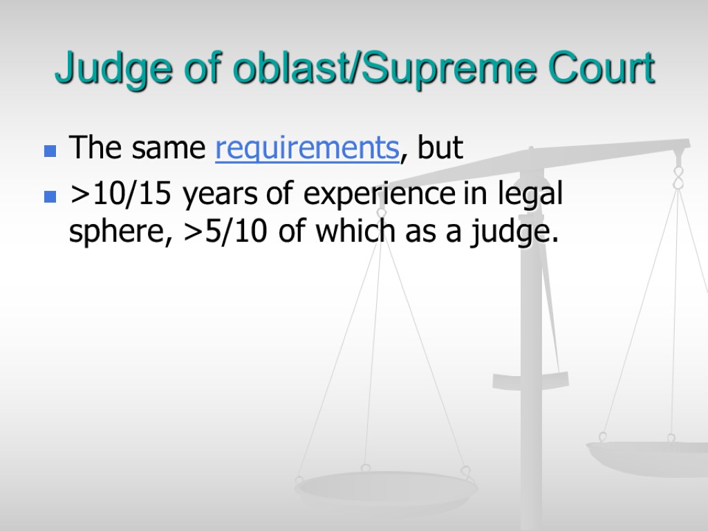 Judge of oblast/Supreme Court The same requirements, but >10/15 years of experience in legal